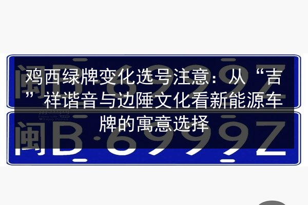 鸡西绿牌变化选号注意：从“吉”祥谐音与边陲文化看新能源车牌的寓意选择