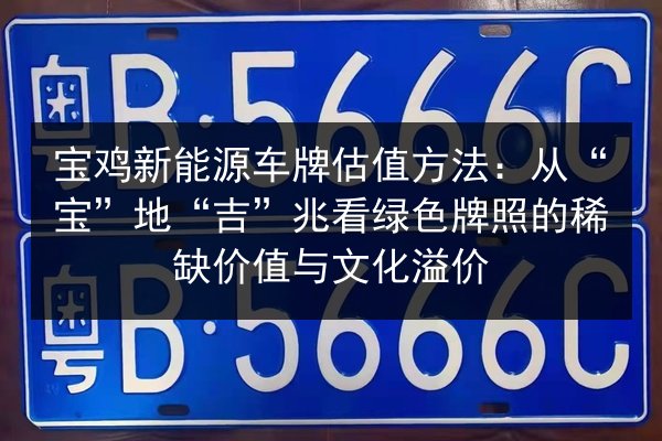 宝鸡新能源车牌估值方法:从“宝”地“吉”兆看绿色牌照的稀缺价值与文化溢价 第2张 宝鸡新能源车牌估值方法:从“宝”地“吉”兆看绿色牌照的稀缺价值与文化溢价 第2张