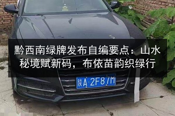 黔西南绿牌发布自编要点：山水秘境赋新码，布依苗韵织绿行