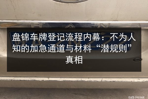 盘锦车牌登记流程内幕:不为人知的加急通道与材料“潜规则”真相 第2张 盘锦车牌登记流程内幕:不为人知的加急通道与材料“潜规则”真相 第2张