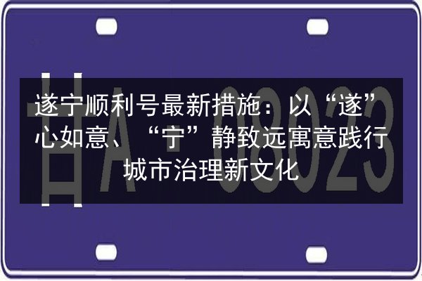 遂宁顺利号最新措施：以“遂”心如意、“宁”静致远寓意践行城市治理新文化 第1张