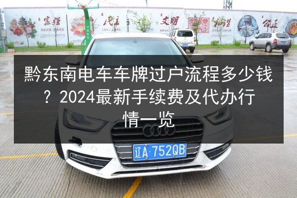 黔东南电车车牌过户流程多少钱？2024最新手续费及代办行情一览