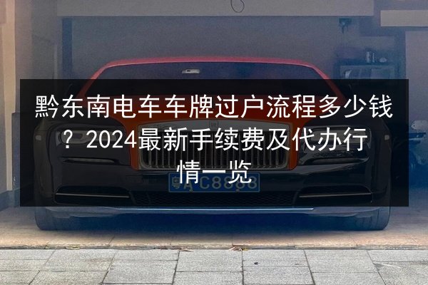 黔东南电车车牌过户流程多少钱?2024最新手续费及代办行情一览 第3张 黔东南电车车牌过户流程多少钱?2024最新手续费及代办行情一览 第3张