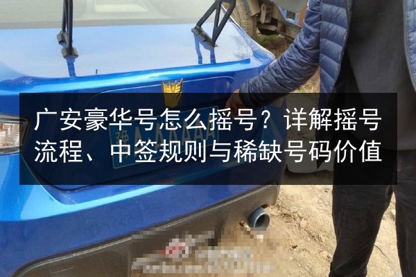 广安豪华号怎么摇号？详解摇号流程、中签规则与稀缺号码价值