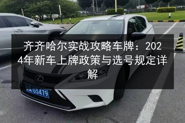 齐齐哈尔实战攻略车牌：2024年新车上牌政策与选号规定详解
