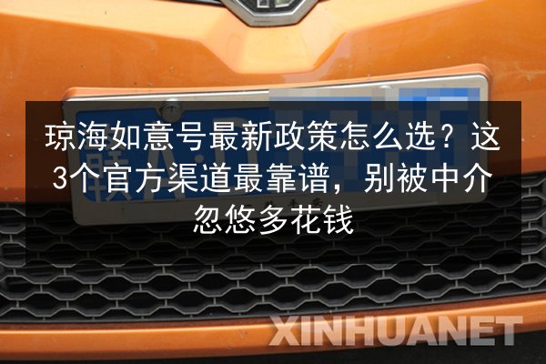 琼海如意号最新政策怎么选？这3个官方渠道最靠谱，别被中介忽悠多花钱 第2张