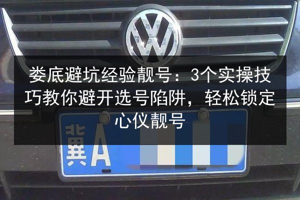 娄底避坑经验靓号:3个实操技巧教你避开选号陷阱,轻松锁定心仪靓号 第2张 娄底避坑经验靓号:3个实操技巧教你避开选号陷阱,轻松锁定心仪靓号 第2张
