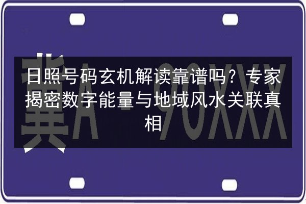日照号码玄机解读靠谱吗?专家揭密数字能量与地域风水关联真相 第3张 日照号码玄机解读靠谱吗?专家揭密数字能量与地域风水关联真相 第3张