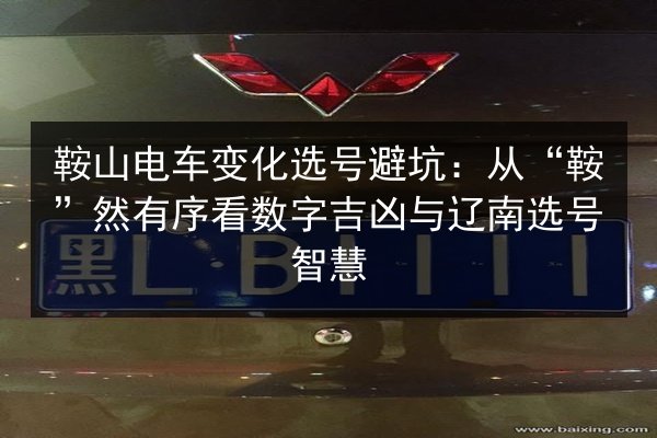 鞍山电车变化选号避坑：从“鞍”然有序看数字吉凶与辽南选号智慧