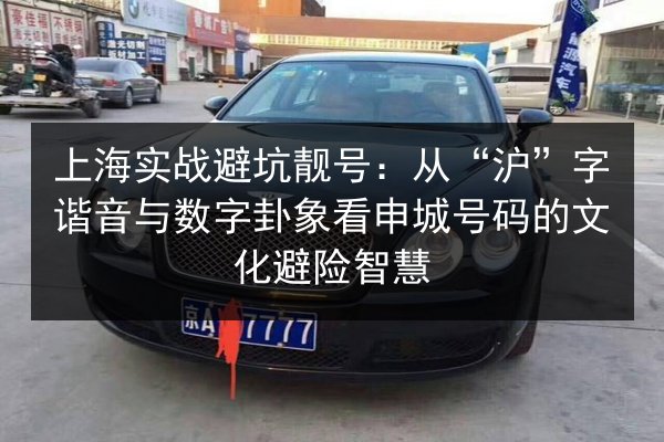 上海实战避坑靓号:从“沪”字谐音与数字卦象看申城号码的文化避险智慧 第2张 上海实战避坑靓号:从“沪”字谐音与数字卦象看申城号码的文化避险智慧 第2张