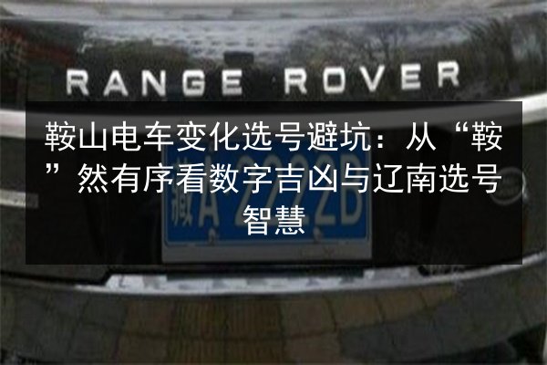 鞍山电车变化选号避坑:从“鞍”然有序看数字吉凶与辽南选号智慧 第2张 鞍山电车变化选号避坑:从“鞍”然有序看数字吉凶与辽南选号智慧 第2张