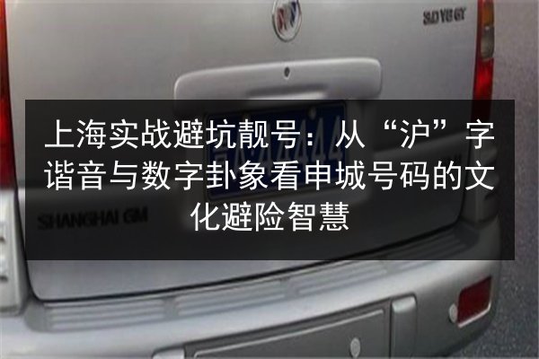 上海实战避坑靓号:从“沪”字谐音与数字卦象看申城号码的文化避险智慧 第3张 上海实战避坑靓号:从“沪”字谐音与数字卦象看申城号码的文化避险智慧 第3张