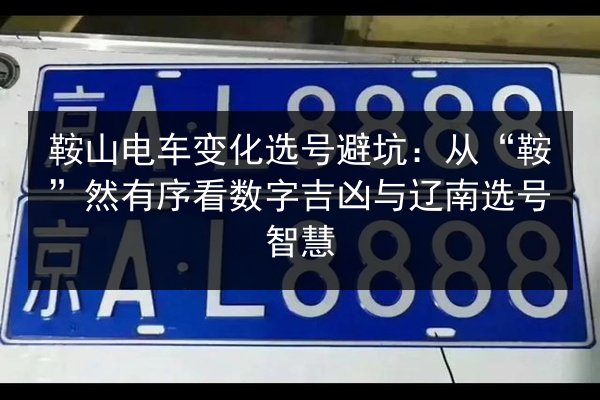 鞍山电车变化选号避坑:从“鞍”然有序看数字吉凶与辽南选号智慧 第3张 鞍山电车变化选号避坑:从“鞍”然有序看数字吉凶与辽南选号智慧 第3张