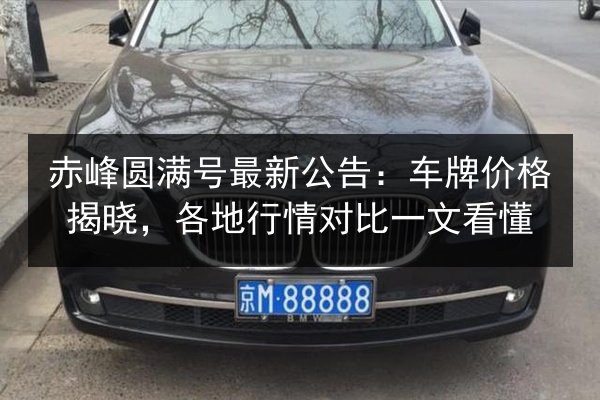 赤峰圆满号最新公告：车牌价格揭晓，各地行情对比一文看懂