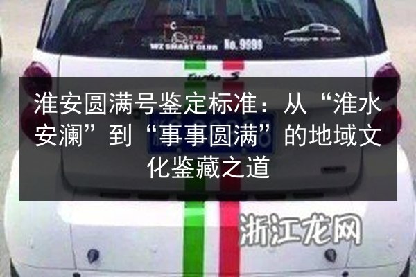 淮安圆满号鉴定标准:从“淮水安澜”到“事事圆满”的地域文化鉴藏之道 第2张 淮安圆满号鉴定标准:从“淮水安澜”到“事事圆满”的地域文化鉴藏之道 第2张