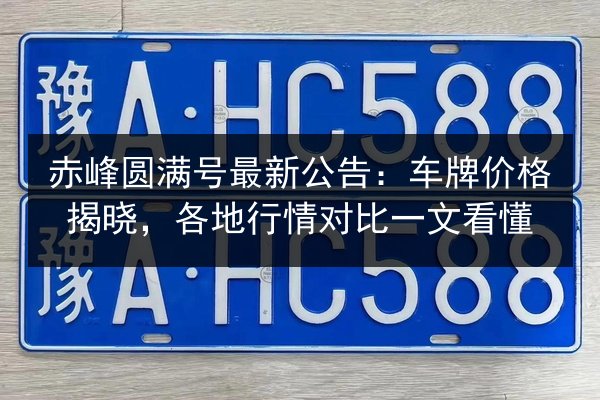 赤峰圆满号最新公告:车牌价格揭晓,各地行情对比一文看懂 第3张 赤峰圆满号最新公告:车牌价格揭晓,各地行情对比一文看懂 第3张