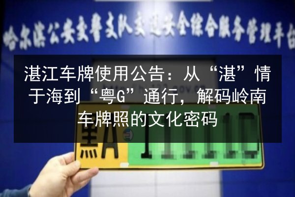 湛江车牌使用公告：从“湛”情于海到“粤G”通行，解码岭南车牌照的文化密码 第2张