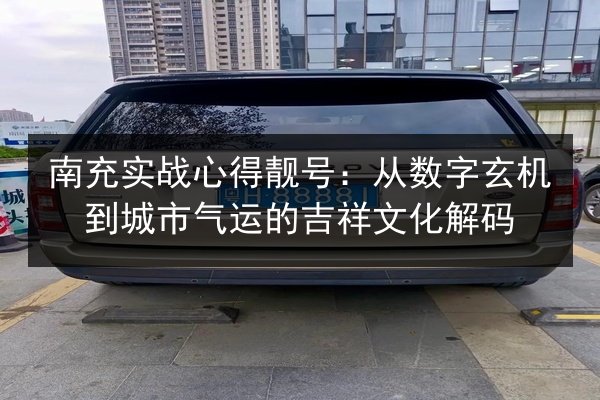 南充实战心得靓号：从数字玄机到城市气运的吉祥文化解码 第1张