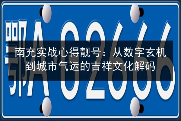 南充实战心得靓号：从数字玄机到城市气运的吉祥文化解码 第3张
