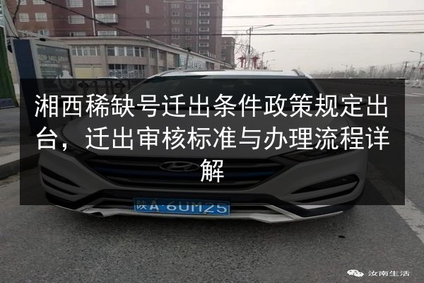 湘西稀缺号迁出条件政策规定出台,迁出审核标准与办理流程详解 第3张 湘西稀缺号迁出条件政策规定出台,迁出审核标准与办理流程详解 第3张