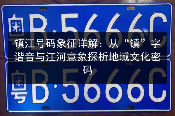 镇江号码象征详解:从“镇”字谐音与江河意象探析地域文化密码 第3张 镇江号码象征详解:从“镇”字谐音与江河意象探析地域文化密码 第3张
