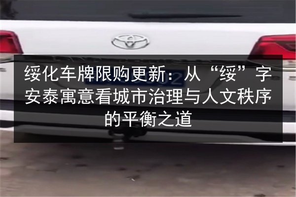 绥化车牌限购更新：从“绥”字安泰寓意看城市治理与人文秩序的平衡之道