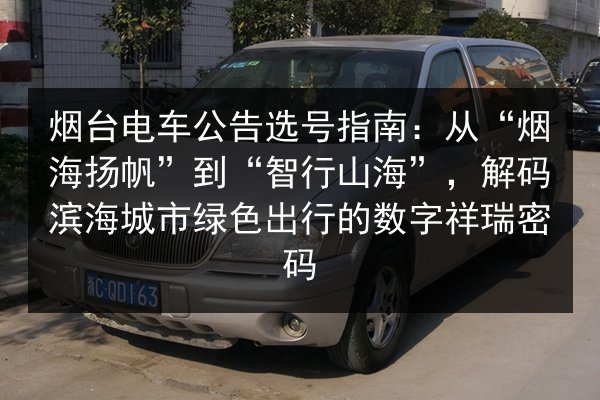 烟台电车公告选号指南：从“烟海扬帆”到“智行山海”，解码滨海城市绿色出行的数字祥瑞密码 第1张