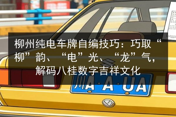 柳州纯电车牌自编技巧:巧取“柳”韵、“电”光、“龙”气,解码八桂数字吉祥文化 第2张 柳州纯电车牌自编技巧:巧取“柳”韵、“电”光、“龙”气,解码八桂数字吉祥文化 第2张