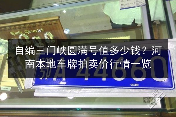 自编三门峡圆满号值多少钱?河南本地车牌拍卖价行情一览 第2张 自编三门峡圆满号值多少钱?河南本地车牌拍卖价行情一览 第2张