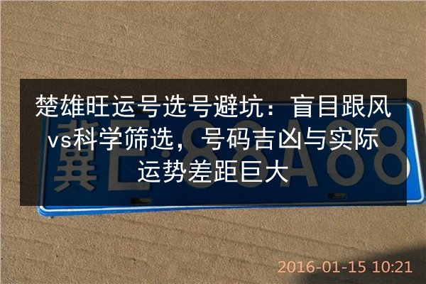 楚雄旺运号选号避坑：盲目跟风vs科学筛选，号码吉凶与实际运势差距巨大 第2张