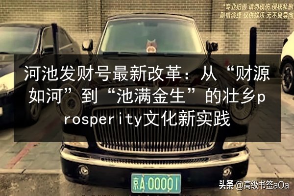 河池发财号最新改革：从“财源如河”到“池满金生”的壮乡prosperity文化新实践 第3张