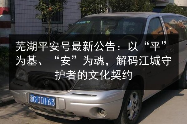 芜湖平安号最新公告：以“平”为基、“安”为魂，解码江城守护者的文化契约
