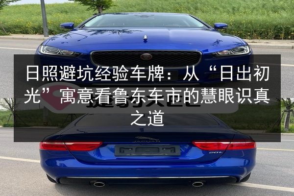 日照避坑经验车牌:从“日出初光”寓意看鲁东车市的慧眼识真之道 第2张 日照避坑经验车牌:从“日出初光”寓意看鲁东车市的慧眼识真之道 第2张