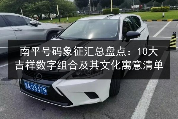 南平号码象征汇总盘点:10大吉祥数字组合及其文化寓意清单 第1张 南平号码象征汇总盘点:10大吉祥数字组合及其文化寓意清单 第1张