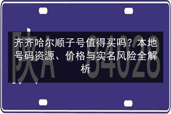 齐齐哈尔顺子号值得买吗?本地号码资源、价格与实名风险全解析 第2张 齐齐哈尔顺子号值得买吗?本地号码资源、价格与实名风险全解析 第2张