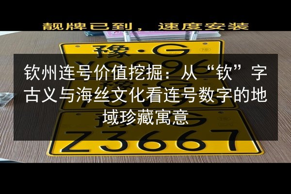 钦州连号价值挖掘：从“钦”字古义与海丝文化看连号数字的地域珍藏寓意 第1张