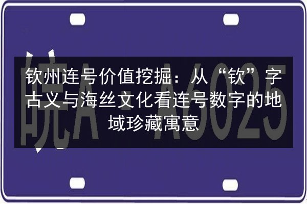 钦州连号价值挖掘：从“钦”字古义与海丝文化看连号数字的地域珍藏寓意 第3张