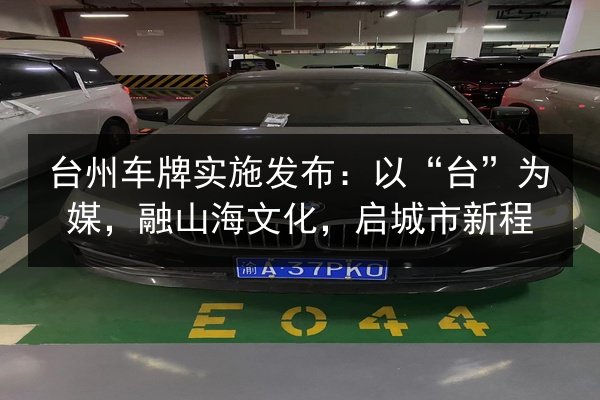 台州车牌实施发布：以“台”为媒，融山海文化，启城市新程