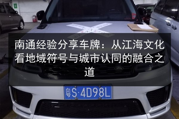 南通经验分享车牌：从江海文化看地域符号与城市认同的融合之道