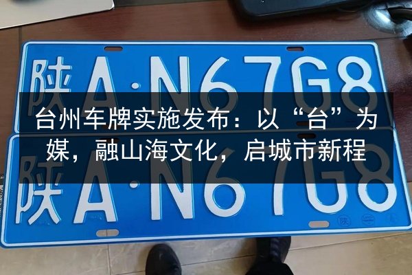 台州车牌实施发布:以“台”为媒,融山海文化,启城市新程 第3张 台州车牌实施发布:以“台”为媒,融山海文化,启城市新程 第3张
