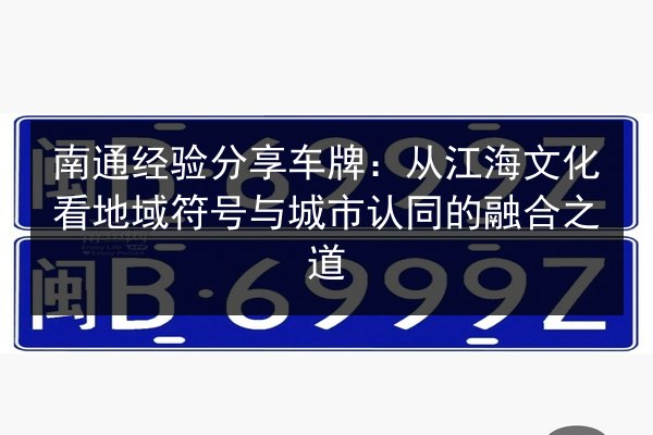 南通经验分享车牌:从江海文化看地域符号与城市认同的融合之道 第2张 南通经验分享车牌:从江海文化看地域符号与城市认同的融合之道 第2张