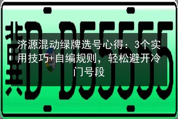 济源混动绿牌选号心得：3个实用技巧+自编规则，轻松避开冷门号段 第3张