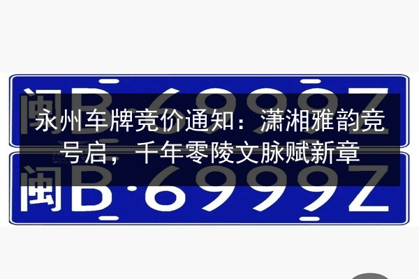 永州车牌竞价通知：潇湘雅韵竞号启，千年零陵文脉赋新章