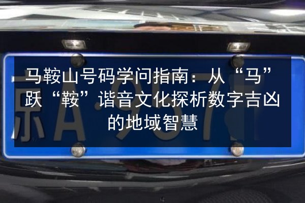 马鞍山号码学问指南：从“马”跃“鞍”谐音文化探析数字吉凶的地域智慧