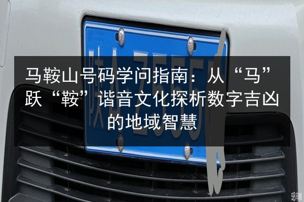 马鞍山号码学问指南:从“马”跃“鞍”谐音文化探析数字吉凶的地域智慧 第2张 马鞍山号码学问指南:从“马”跃“鞍”谐音文化探析数字吉凶的地域智慧 第2张