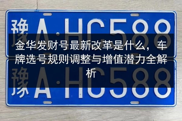 金华发财号最新改革是什么，车牌选号规则调整与增值潜力全解析 第2张