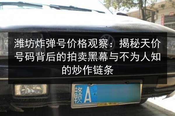 潍坊炸弹号价格观察：揭秘天价号码背后的拍卖黑幕与不为人知的炒作链条