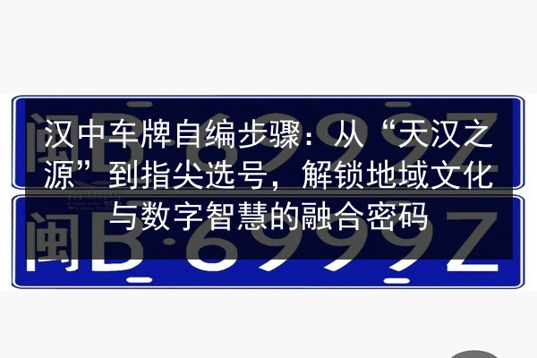 汉中车牌自编步骤:从“天汉之源”到指尖选号,解锁地域文化与数字智慧的融合密码 第2张 汉中车牌自编步骤:从“天汉之源”到指尖选号,解锁地域文化与数字智慧的融合密码 第2张