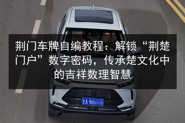 荆门车牌自编教程：解锁“荆楚门户”数字密码，传承楚文化中的吉祥数理智慧