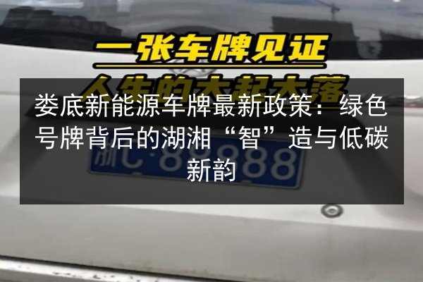 娄底新能源车牌最新政策：绿色号牌背后的湖湘“智”造与低碳新韵